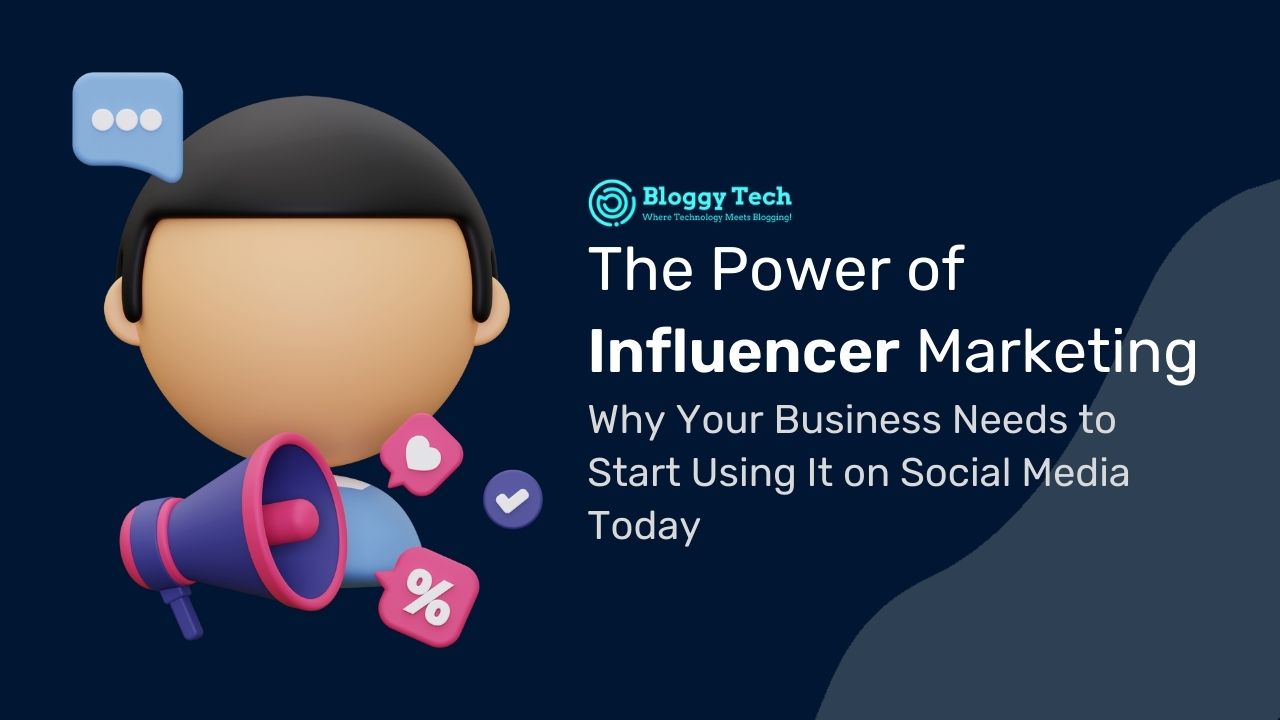 The Power of Influencer Marketing: Why Your Business Needs to Start Using It on Social Media Today